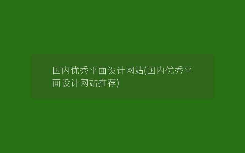 国内优秀平面设计网站(国内优秀平面设计网站推荐)