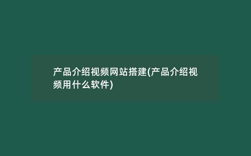 产品介绍视频网站搭建(产品介绍视频用什么软件)