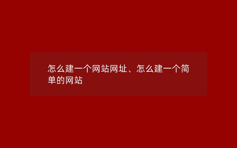 怎么建一个网站网址、怎么建一个简单的网站