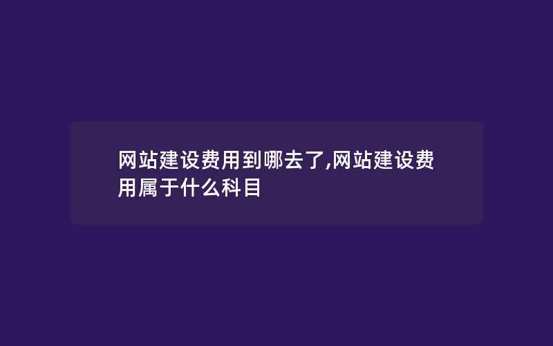 网站建设费用到哪去了,网站建设费用属于什么科目