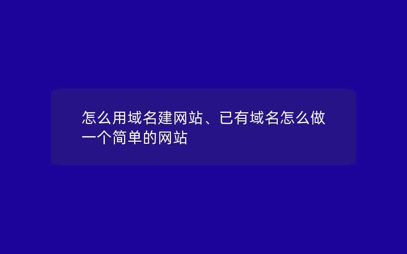 怎么用域名建网站、已有域名怎么做一个简单的网站