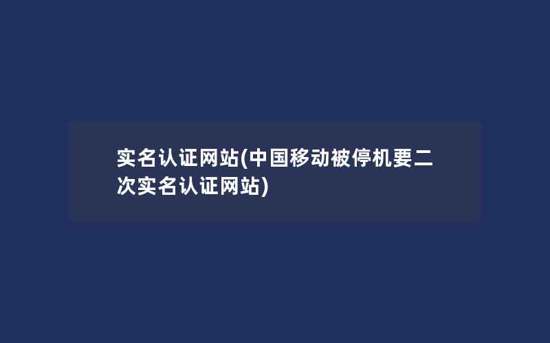 实名认证网站(中国移动被停机要二次实名认证网站)