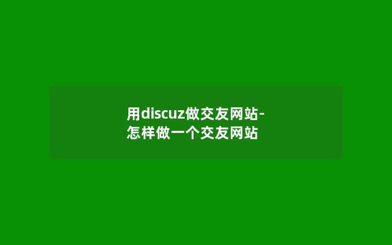 用discuz做交友网站-怎样做一个交友网站