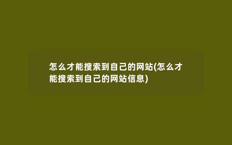 怎么才能搜索到自己的网站(怎么才能搜索到自己的网站信息)