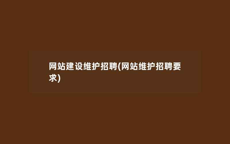 网站建设维护招聘(网站维护招聘要求)