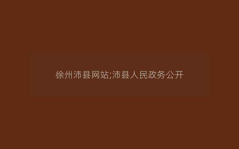 徐州沛县网站;沛县人民政务公开