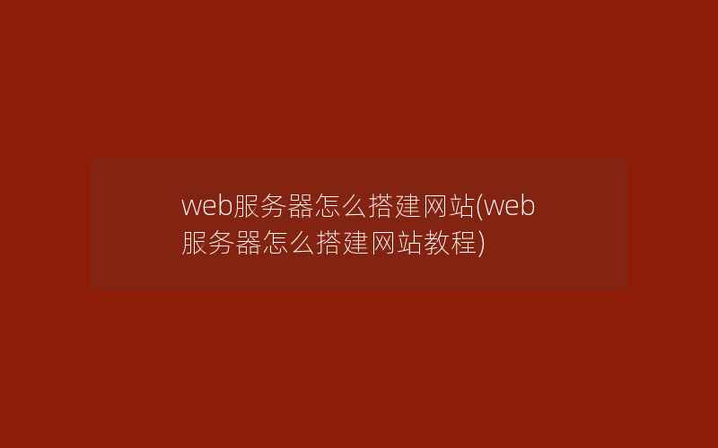 web服务器怎么搭建网站(web服务器怎么搭建网站教程)