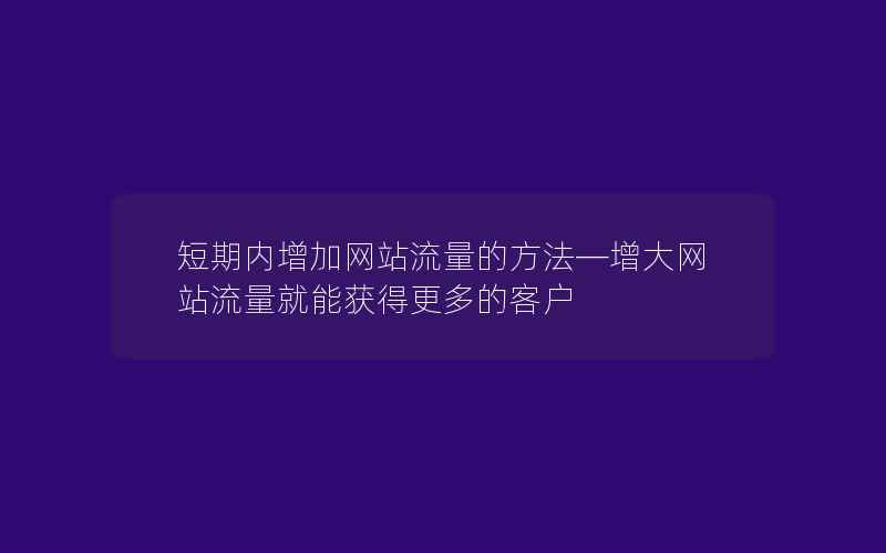 短期内增加网站流量的方法—增大网站流量就能获得更多的客户