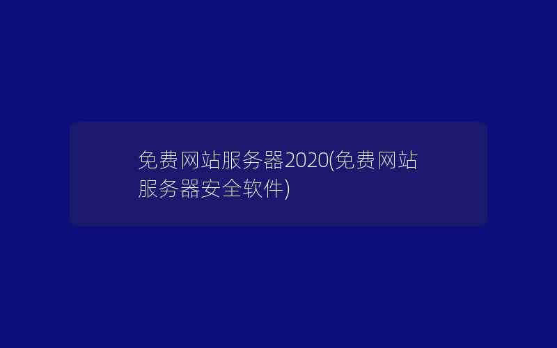 免费网站服务器2020(免费网站服务器安全软件)