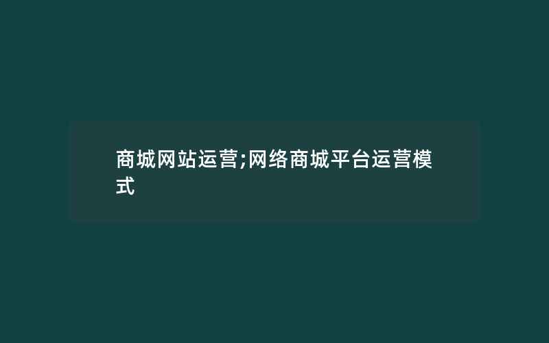 商城网站运营;网络商城平台运营模式