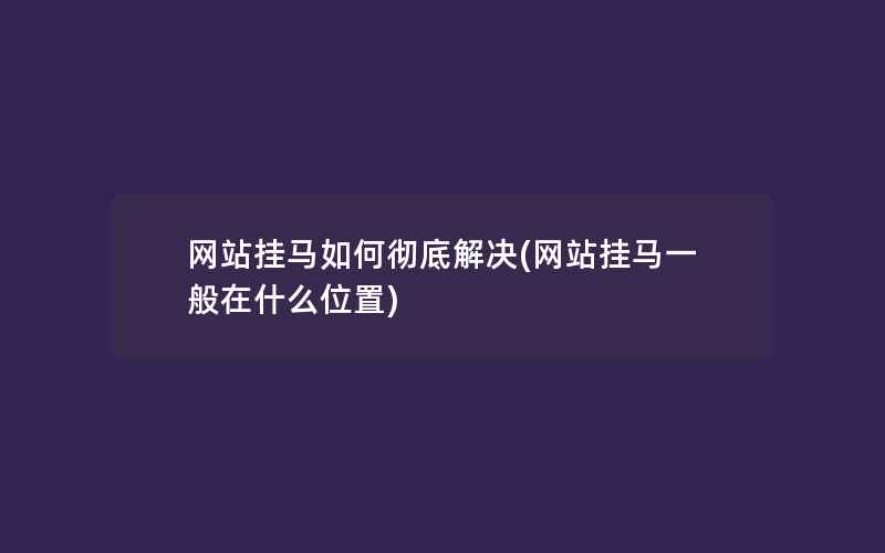 网站挂马如何彻底解决(网站挂马一般在什么位置)