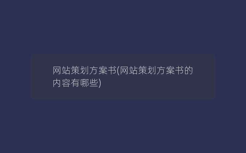 网站策划方案书(网站策划方案书的内容有哪些)