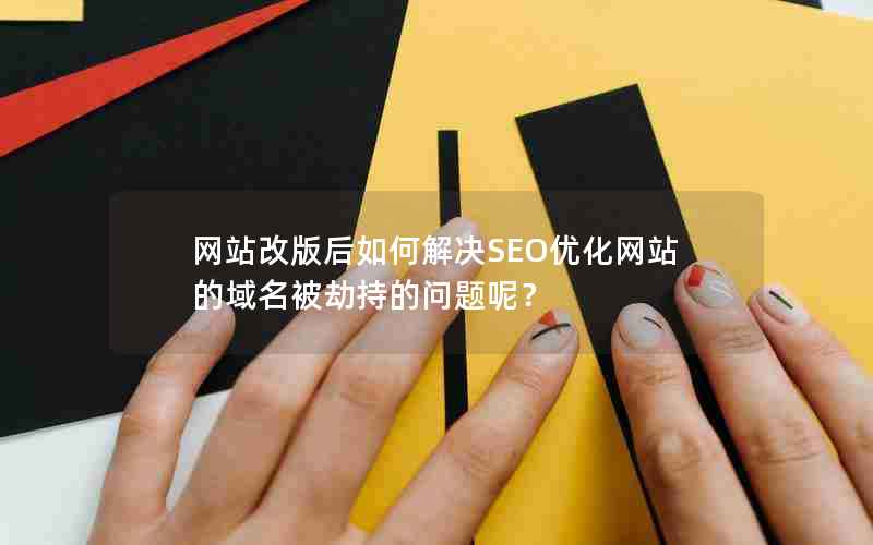 网站改版后如何解决SEO优化网站的域名被劫持的问题呢？