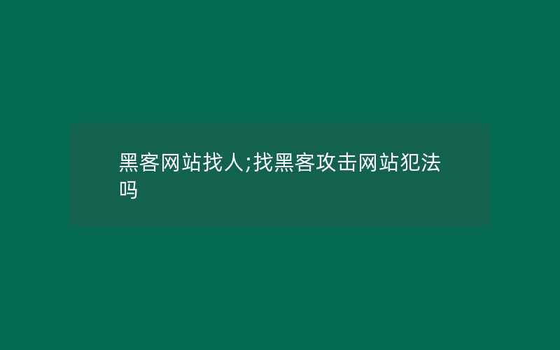 黑客网站找人;找黑客攻击网站犯法吗