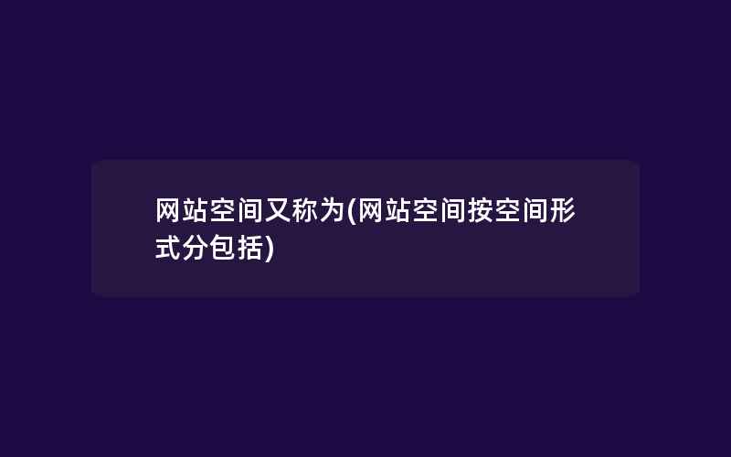 网站空间又称为(网站空间按空间形式分包括)