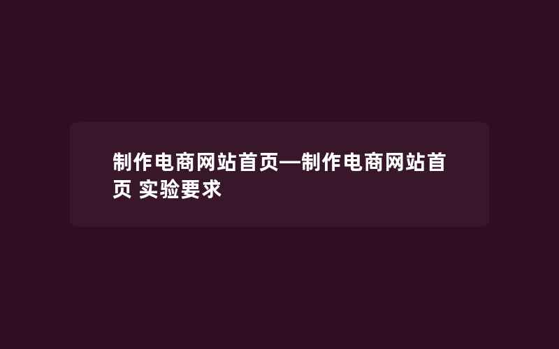 制作电商网站首页—制作电商网站首页 实验要求