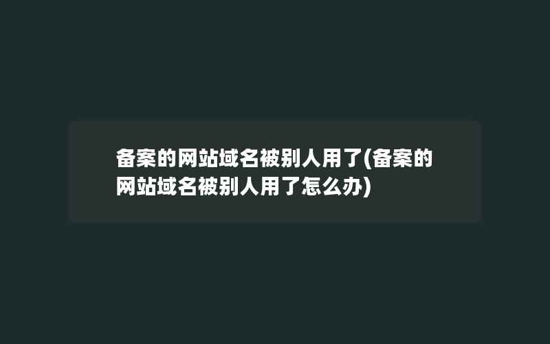 备案的网站域名被别人用了(备案的网站域名被别人用了怎么办)