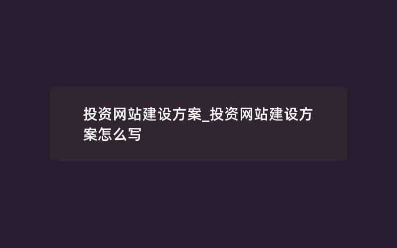 投资网站建设方案_投资网站建设方案怎么写