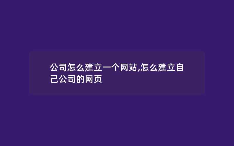 公司怎么建立一个网站,怎么建立自己公司的网页