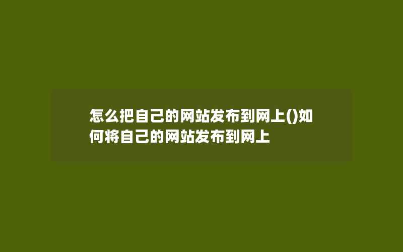 怎么把自己的网站发布到网上()如何将自己的网站发布到网上