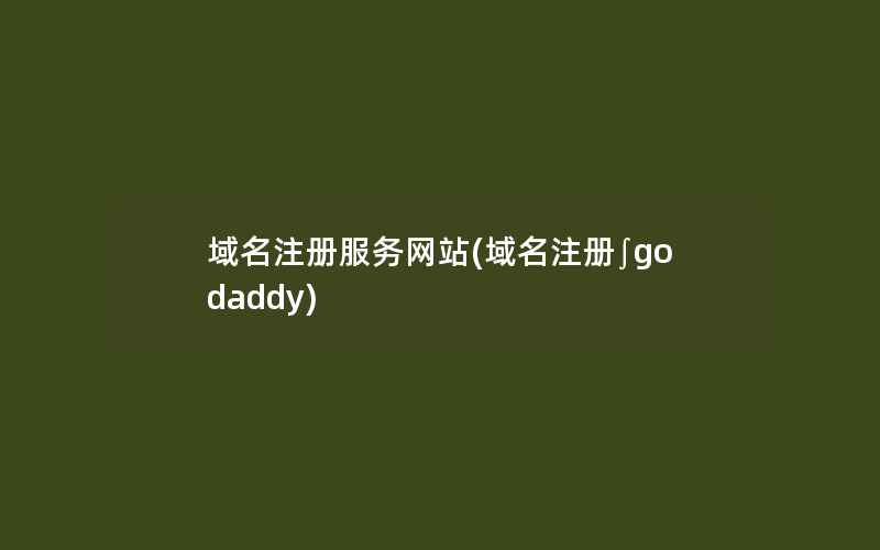 域名注册服务网站(域名注册∫godaddy)