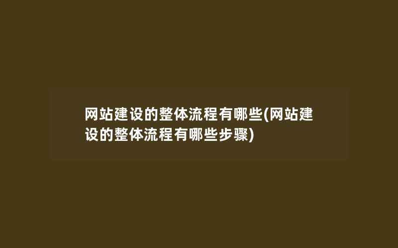 网站建设的整体流程有哪些(网站建设的整体流程有哪些步骤)