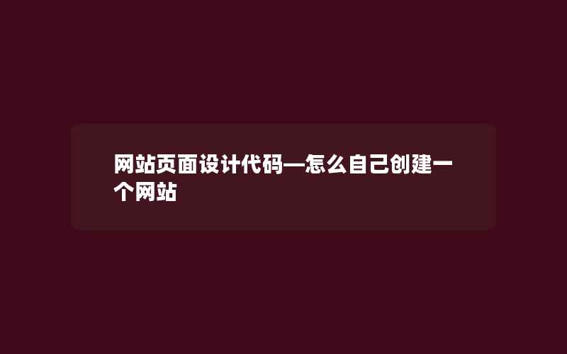 网站页面设计代码—怎么自己创建一个网站