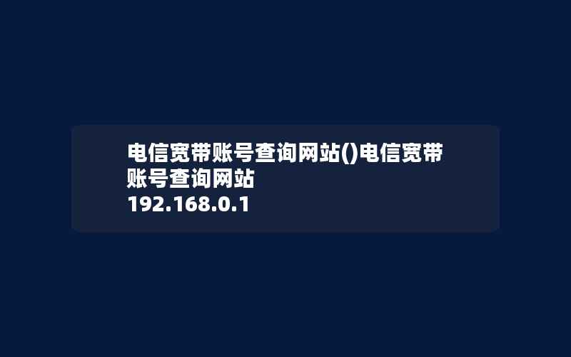 电信宽带账号查询网站()电信宽带账号查询网站 192.168.0.1