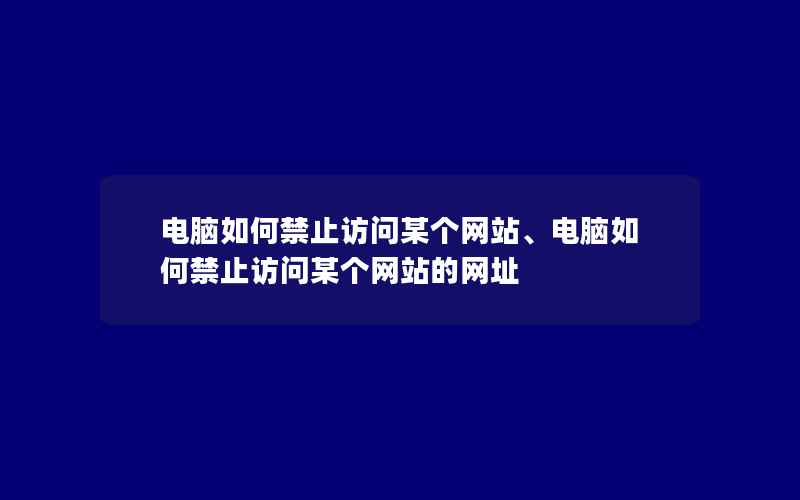 电脑如何禁止访问某个网站、电脑如何禁止访问某个网站的网址