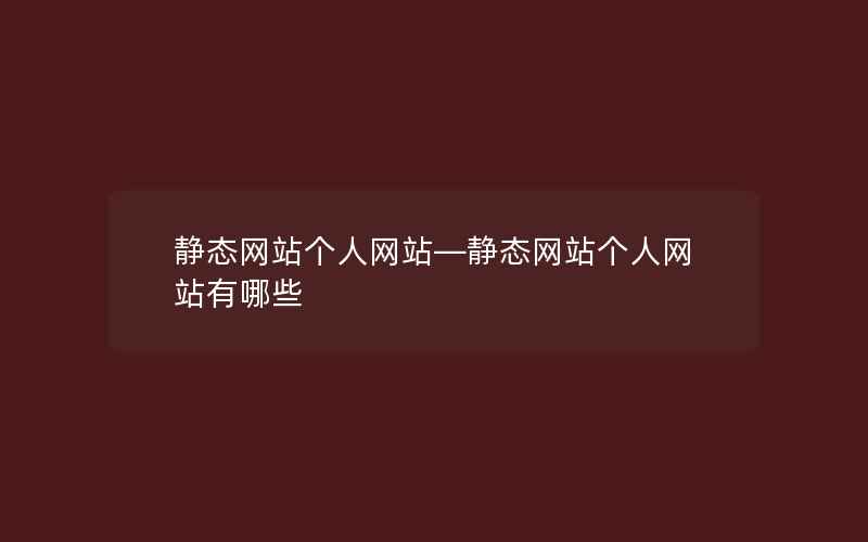 静态网站个人网站—静态网站个人网站有哪些