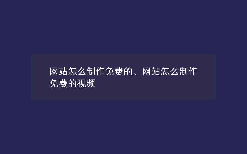 网站怎么制作免费的、网站怎么制作免费的视频