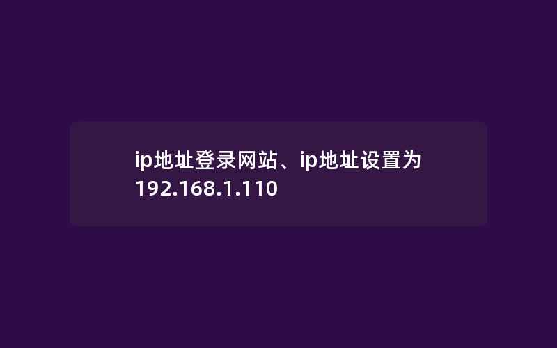 ip地址登录网站、ip地址设置为192.168.1.110