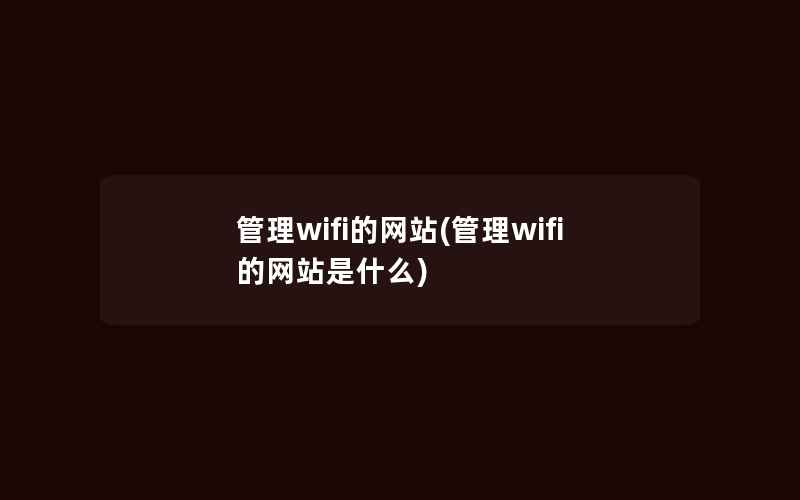 管理wifi的网站(管理wifi的网站是什么)