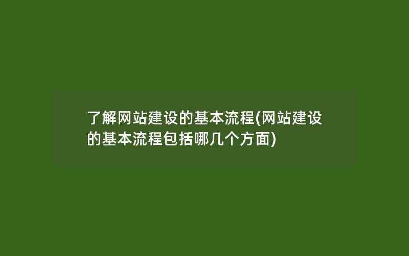 了解网站建设的基本流程(网站建设的基本流程包括哪几个方面)