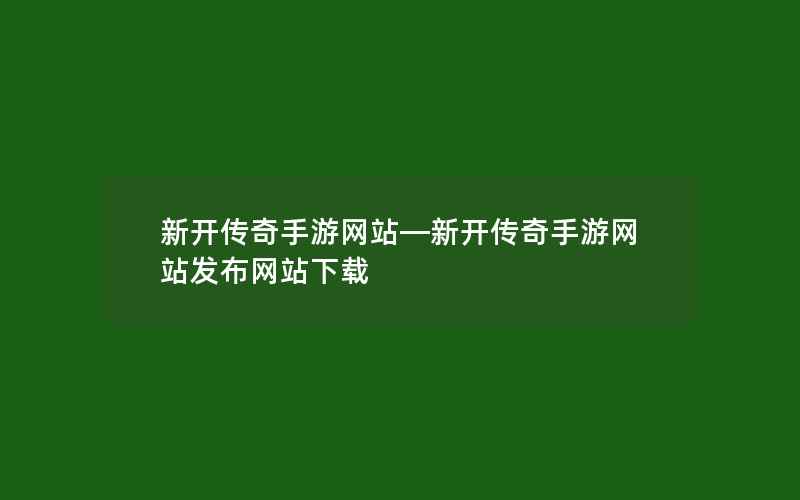 新开传奇手游网站—新开传奇手游网站发布网站下载