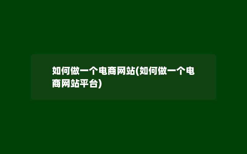 如何做一个电商网站(如何做一个电商网站平台)