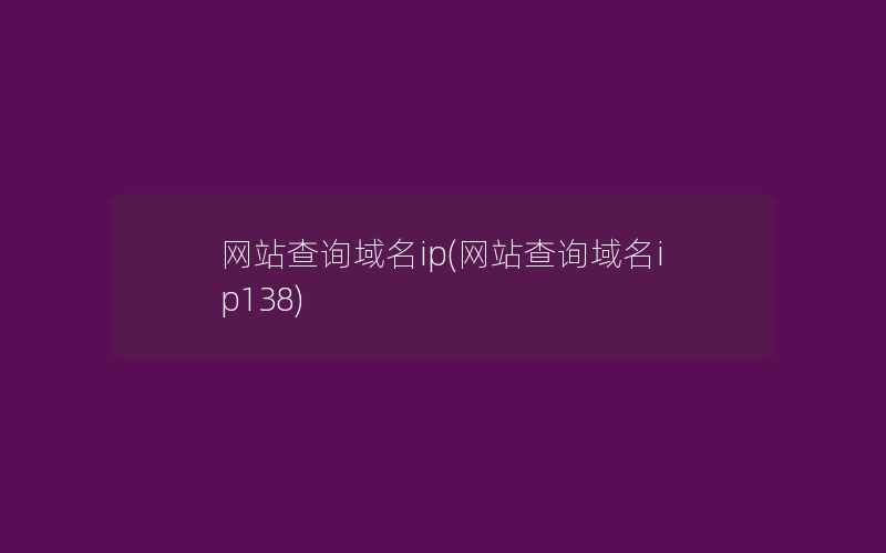 网站查询域名ip(网站查询域名ip138)