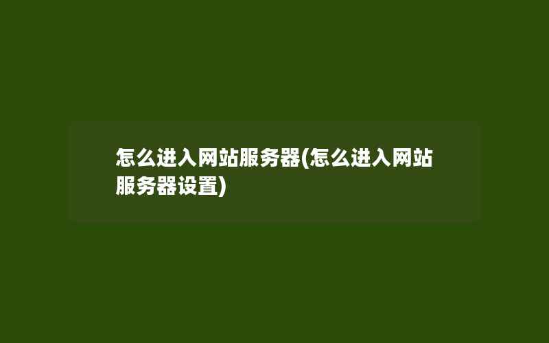 怎么进入网站服务器(怎么进入网站服务器设置)