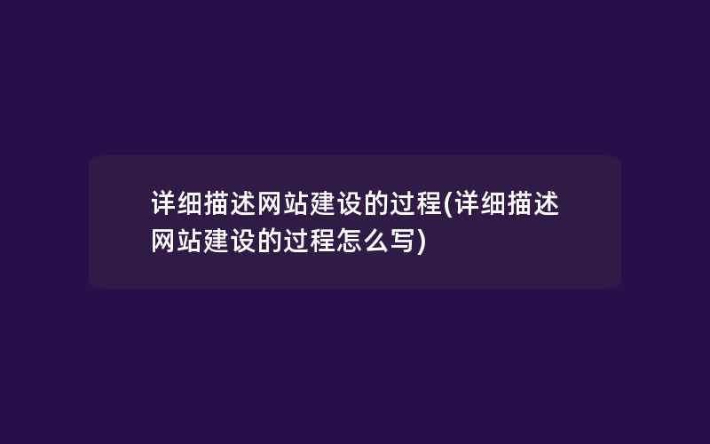 详细描述网站建设的过程(详细描述网站建设的过程怎么写)