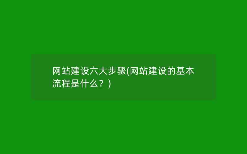 网站建设六大步骤(网站建设的基本流程是什么？)