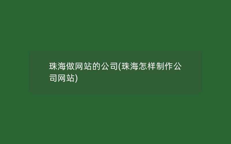 珠海做网站的公司(珠海怎样制作公司网站)