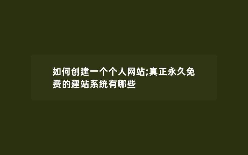 如何创建一个个人网站;真正永久免费的建站系统有哪些