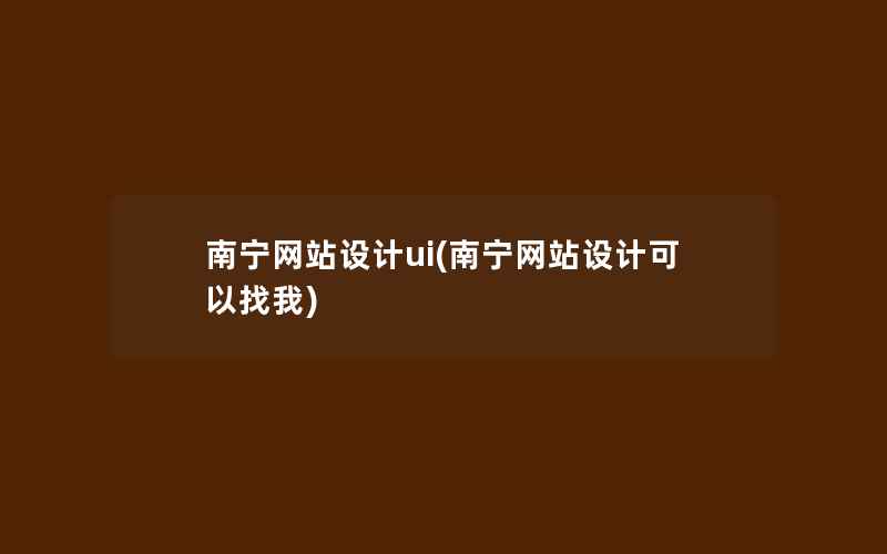 南宁网站设计ui(南宁网站设计可以找我)