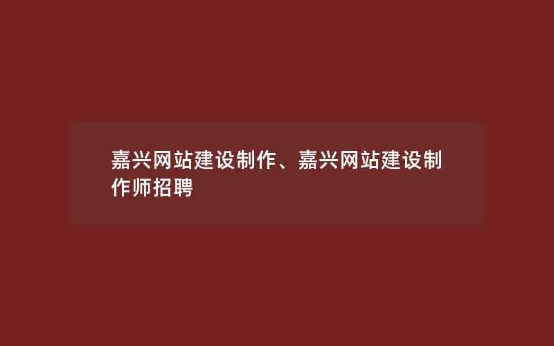 嘉兴网站建设制作、嘉兴网站建设制作师招聘