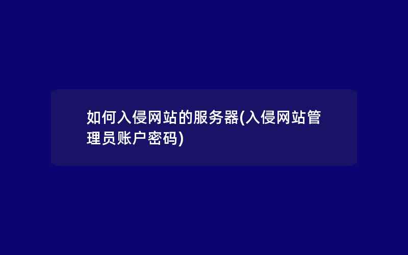 如何入侵网站的服务器(入侵网站管理员账户密码)