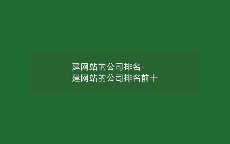 建网站的公司排名-建网站的公司排名前十