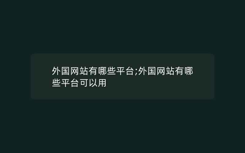 外国网站有哪些平台;外国网站有哪些平台可以用