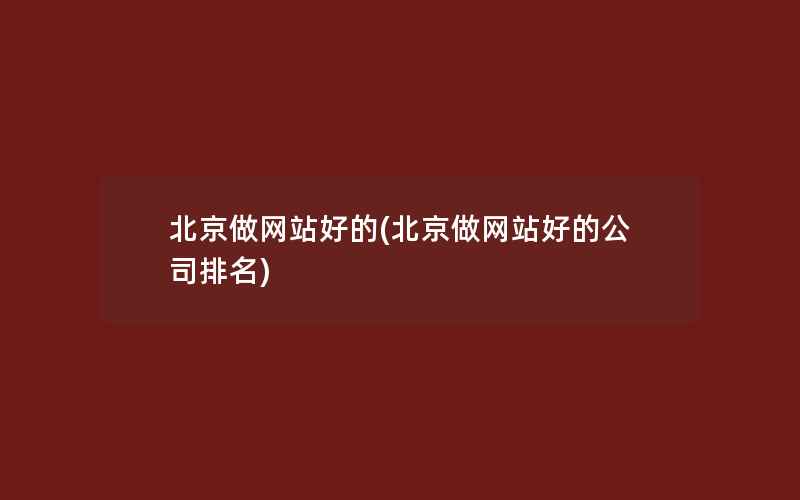 北京做网站好的(北京做网站好的公司排名)