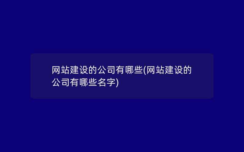 网站建设的公司有哪些(网站建设的公司有哪些名字)