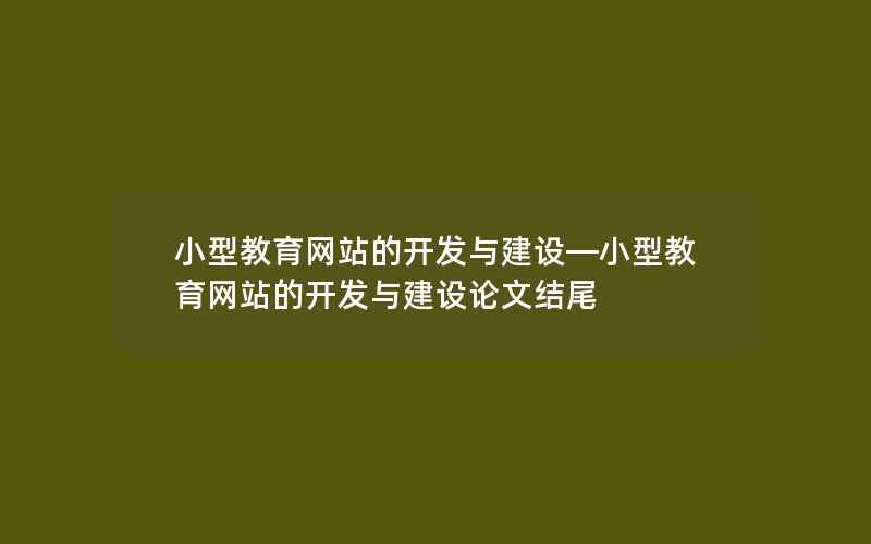 小型教育网站的开发与建设—小型教育网站的开发与建设论文结尾